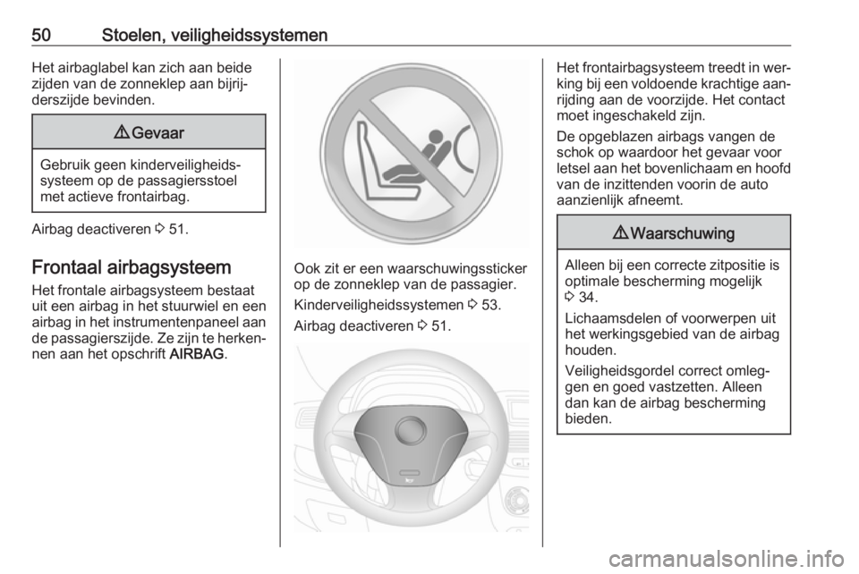 OPEL COMBO 2016  Gebruikershandleiding (in Dutch) 50Stoelen, veiligheidssystemenHet airbaglabel kan zich aan beide
zijden van de zonneklep aan bijrij‐
derszijde bevinden.9 Gevaar
Gebruik geen kinderveiligheids‐
systeem op de passagiersstoel
met a