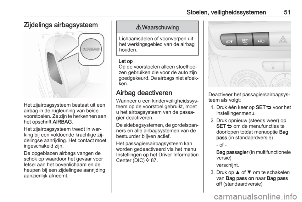 OPEL COMBO 2016  Gebruikershandleiding (in Dutch) Stoelen, veiligheidssystemen51Zijdelings airbagsysteem
Het zijairbagsysteem bestaat uit een
airbag in de rugleuning van beide
voorstoelen. Ze zijn te herkennen aan het opschrift  AIRBAG.
Het zijairbag