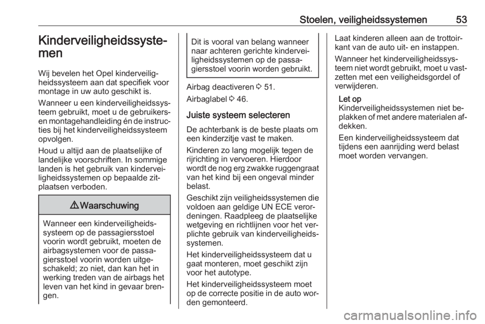 OPEL COMBO 2016  Gebruikershandleiding (in Dutch) Stoelen, veiligheidssystemen53Kinderveiligheidssyste‐
men
Wij bevelen het Opel kinderveilig‐ heidssysteem aan dat specifiek voor
montage in uw auto geschikt is.
Wanneer u een kinderveiligheidssys�