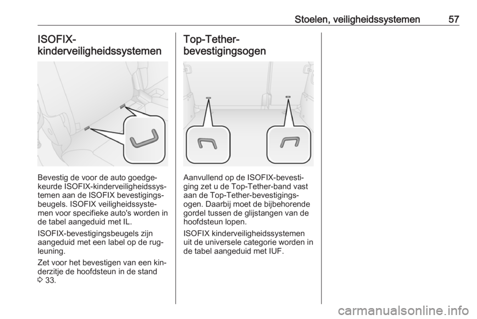 OPEL COMBO 2016  Gebruikershandleiding (in Dutch) Stoelen, veiligheidssystemen57ISOFIX-
kinderveiligheidssystemen 
Bevestig de voor de auto goedge‐
keurde ISOFIX-kinderveiligheidssys‐
temen aan de ISOFIX bevestigings‐
beugels. ISOFIX veiligheid