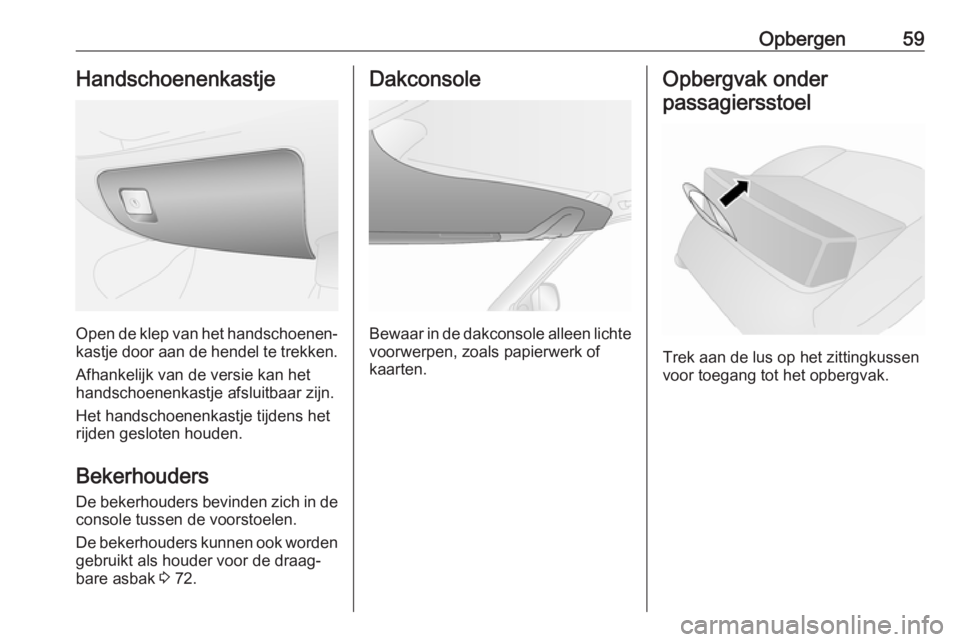OPEL COMBO 2016  Gebruikershandleiding (in Dutch) Opbergen59Handschoenenkastje
Open de klep van het handschoenen‐
kastje door aan de hendel te trekken.
Afhankelijk van de versie kan het
handschoenenkastje afsluitbaar zijn.
Het handschoenenkastje ti