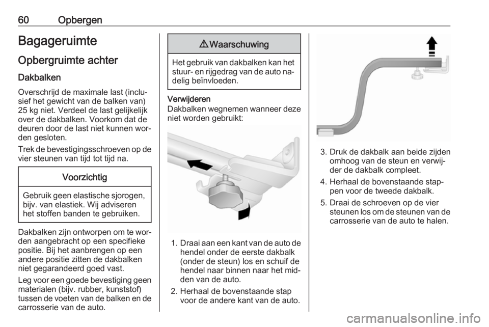 OPEL COMBO 2016  Gebruikershandleiding (in Dutch) 60OpbergenBagageruimte
Opbergruimte achter
Dakbalken Overschrijd de maximale last (inclu‐
sief het gewicht van de balken van)
25 kg niet. Verdeel de last gelijkelijk
over de dakbalken. Voorkom dat d
