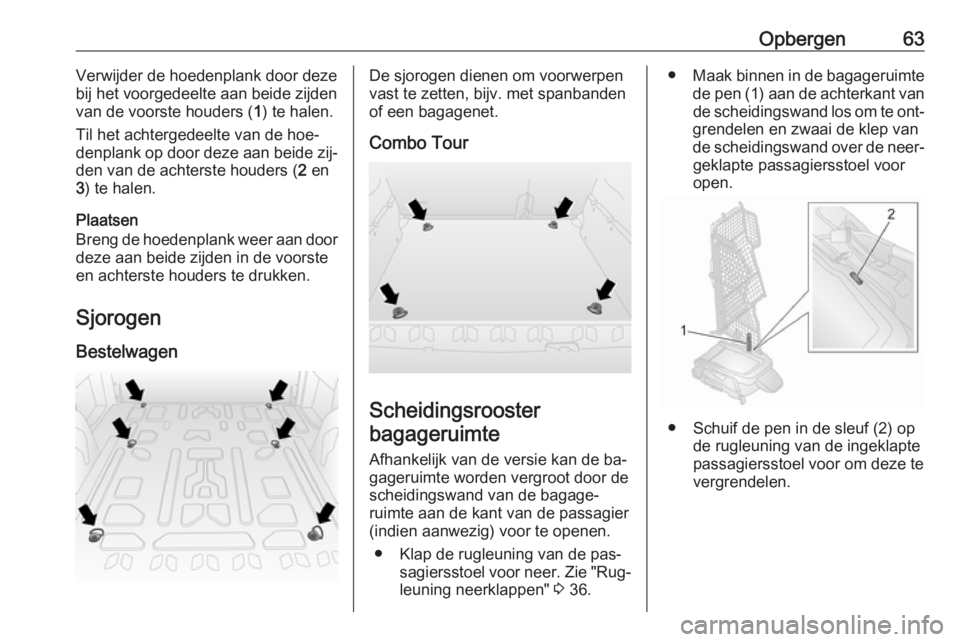 OPEL COMBO 2016  Gebruikershandleiding (in Dutch) Opbergen63Verwijder de hoedenplank door deze
bij het voorgedeelte aan beide zijden
van de voorste houders ( 1) te halen.
Til het achtergedeelte van de hoe‐
denplank op door deze aan beide zij‐ den
