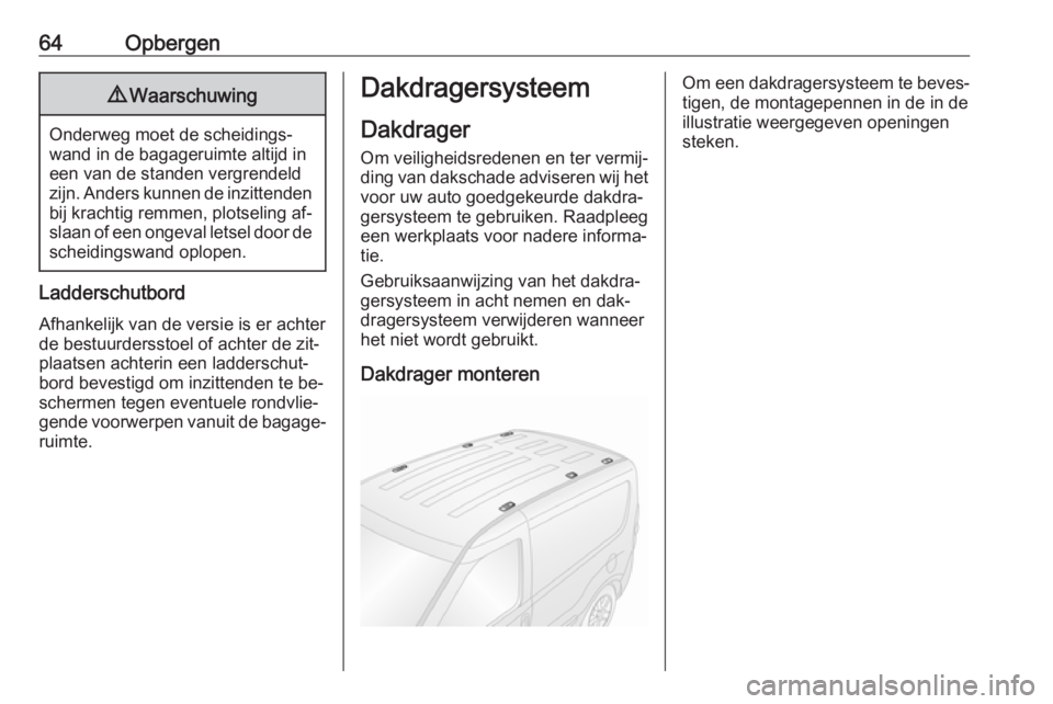 OPEL COMBO 2016  Gebruikershandleiding (in Dutch) 64Opbergen9Waarschuwing
Onderweg moet de scheidings‐
wand in de bagageruimte altijd in
een van de standen vergrendeld
zijn. Anders kunnen de inzittenden
bij krachtig remmen, plotseling af‐
slaan o