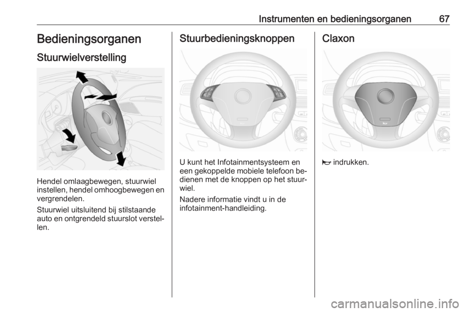 OPEL COMBO 2016  Gebruikershandleiding (in Dutch) Instrumenten en bedieningsorganen67Bedieningsorganen
Stuurwielverstelling
Hendel omlaagbewegen, stuurwiel
instellen, hendel omhoogbewegen en
vergrendelen.
Stuurwiel uitsluitend bij stilstaande
auto en