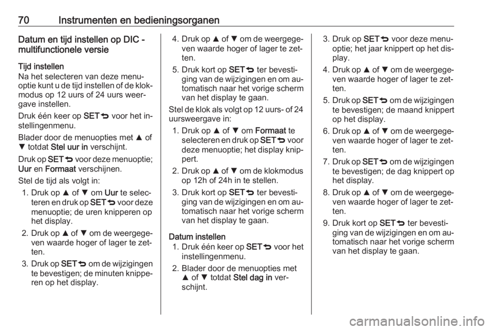 OPEL COMBO 2016  Gebruikershandleiding (in Dutch) 70Instrumenten en bedieningsorganenDatum en tijd instellen op DIC -
multifunctionele versie
Tijd instellen
Na het selecteren van deze menu‐
optie kunt u de tijd instellen of de klok‐ modus op 12 u