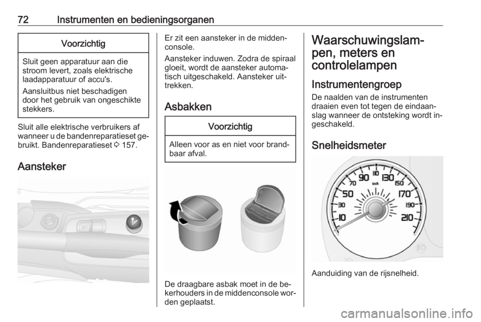 OPEL COMBO 2016  Gebruikershandleiding (in Dutch) 72Instrumenten en bedieningsorganenVoorzichtig
Sluit geen apparatuur aan die
stroom levert, zoals elektrische
laadapparatuur of accu's.
Aansluitbus niet beschadigen
door het gebruik van ongeschikt