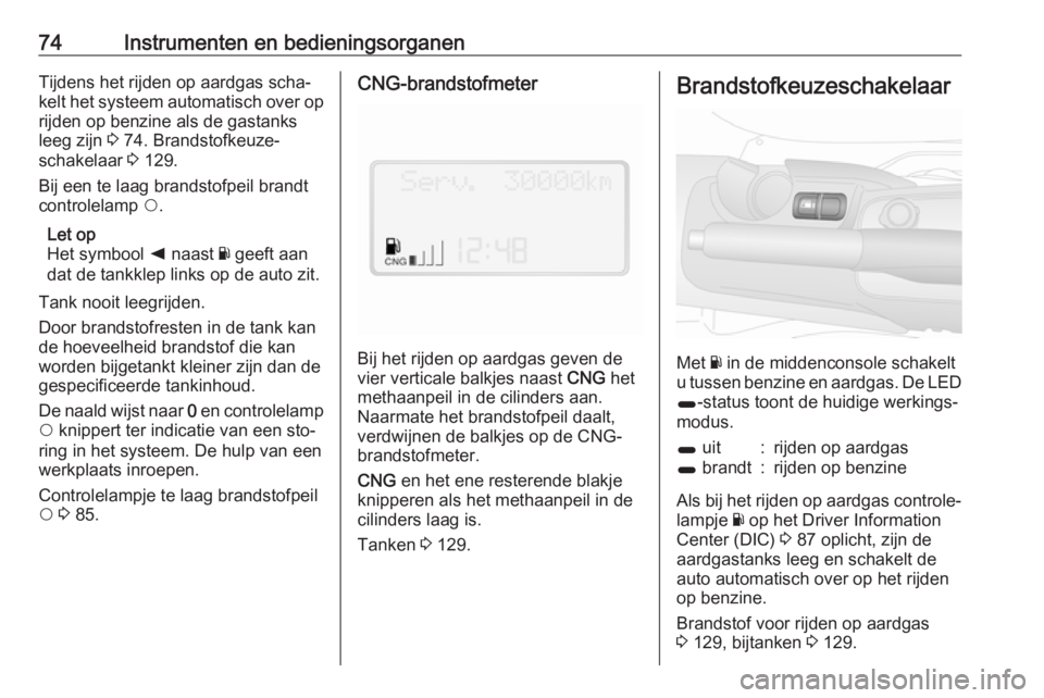OPEL COMBO 2016  Gebruikershandleiding (in Dutch) 74Instrumenten en bedieningsorganenTijdens het rijden op aardgas scha‐
kelt het systeem automatisch over op rijden op benzine als de gastanks
leeg zijn  3 74. Brandstofkeuze‐
schakelaar  3 129.
Bi