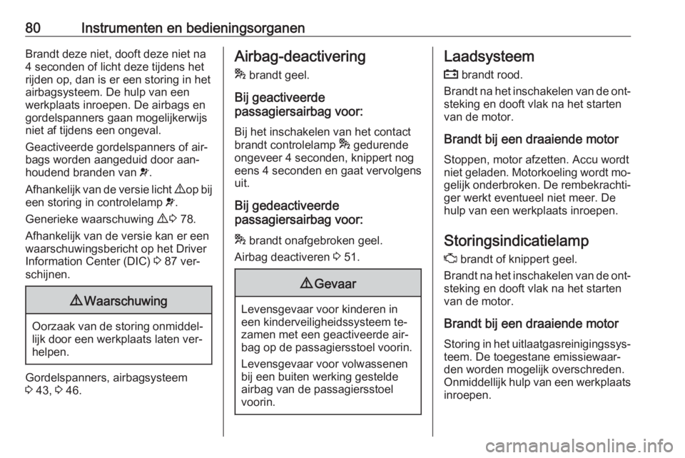 OPEL COMBO 2016  Gebruikershandleiding (in Dutch) 80Instrumenten en bedieningsorganenBrandt deze niet, dooft deze niet na
4 seconden of licht deze tijdens het
rijden op, dan is er een storing in het
airbagsysteem. De hulp van een
werkplaats inroepen.