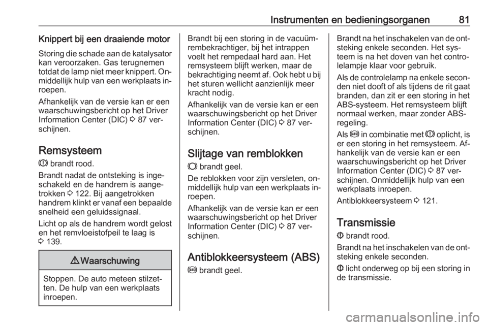 OPEL COMBO 2016  Gebruikershandleiding (in Dutch) Instrumenten en bedieningsorganen81Knippert bij een draaiende motor
Storing die schade aan de katalysator kan veroorzaken. Gas terugnemen
totdat de lamp niet meer knippert. On‐ middellijk hulp van e