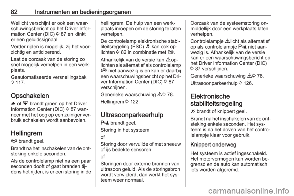 OPEL COMBO 2016  Gebruikershandleiding (in Dutch) 82Instrumenten en bedieningsorganenWellicht verschijnt er ook een waar‐
schuwingsbericht op het Driver Infor‐
mation Center (DIC)  3 87 en klinkt
er een geluidssignaal.
Verder rijden is mogelijk, 