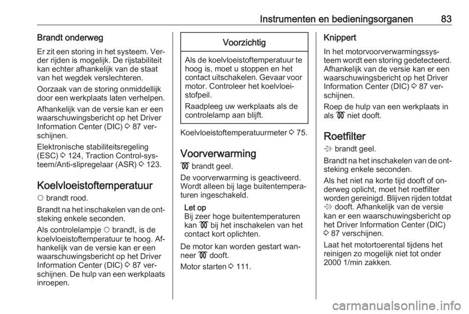 OPEL COMBO 2016  Gebruikershandleiding (in Dutch) Instrumenten en bedieningsorganen83Brandt onderwegEr zit een storing in het systeem. Ver‐ der rijden is mogelijk. De rijstabiliteit
kan echter afhankelijk van de staat
van het wegdek verslechteren.
