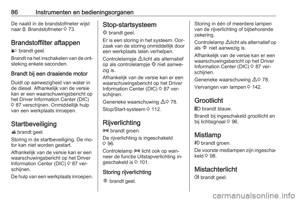 OPEL COMBO 2016  Gebruikershandleiding (in Dutch) 86Instrumenten en bedieningsorganenDe naald in de brandstofmeter wijst
naar  0. Brandstofmeter  3 73.
Brandstoffilter aftappen U  brandt geel.
Brandt na het inschakelen van de ont‐ steking enkele se