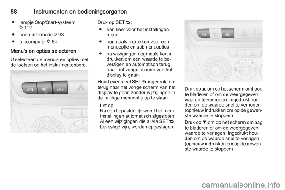OPEL COMBO 2016  Gebruikershandleiding (in Dutch) 88Instrumenten en bedieningsorganen● lampje Stop/Start-systeem3 112
● boordinformatie  3 93
● tripcomputer  3 94
Menu's en opties selecteren
U selecteert de menu's en opties met
de toets