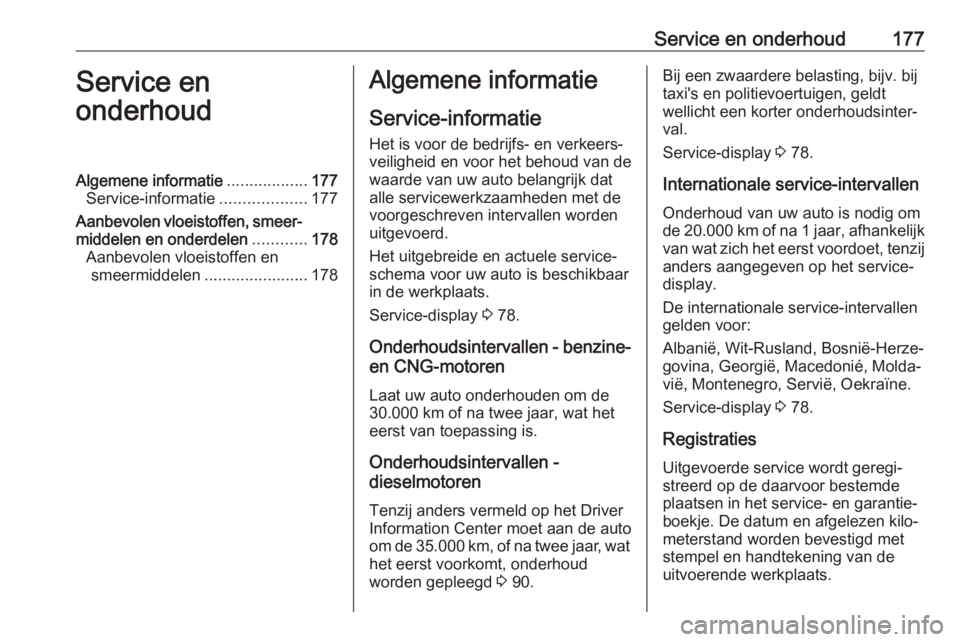 OPEL COMBO 2017 Gebruikershandleiding (in Dutch) Service en onderhoud177Service en
onderhoudAlgemene informatie ..................177
Service-informatie ...................177
Aanbevolen vloeistoffen, smeer‐ middelen en onderdelen ............178
OPEL COMBO 2017 Gebruikershandleiding (in Dutch) Service en onderhoud177Service en
onderhoudAlgemene informatie ..................177
Service-informatie ...................177
Aanbevolen vloeistoffen, smeer‐ middelen en onderdelen ............178