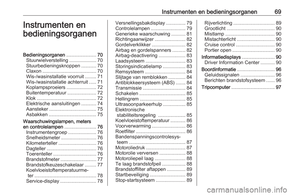 OPEL COMBO 2017 Gebruikershandleiding (in Dutch) Instrumenten en bedieningsorganen69Instrumenten en
bedieningsorganenBedieningsorganen ......................70
Stuurwielverstelling ...................70
Stuurbedieningsknoppen ...........70
Claxon .. OPEL COMBO 2017 Gebruikershandleiding (in Dutch) Instrumenten en bedieningsorganen69Instrumenten en
bedieningsorganenBedieningsorganen ......................70
Stuurwielverstelling ...................70
Stuurbedieningsknoppen ...........70
Claxon ..