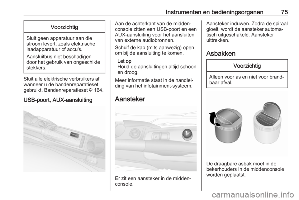 OPEL COMBO 2017  Gebruikershandleiding (in Dutch) Instrumenten en bedieningsorganen75Voorzichtig
Sluit geen apparatuur aan die
stroom levert, zoals elektrische
laadapparatuur of accu's.
Aansluitbus niet beschadigen
door het gebruik van ongeschikt