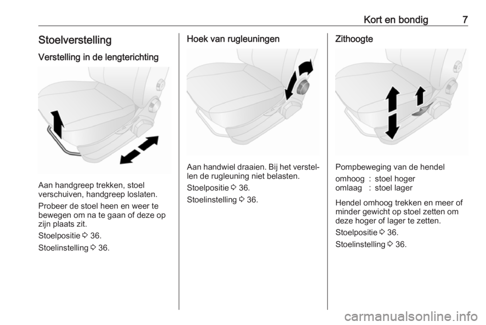 OPEL COMBO 2017  Gebruikershandleiding (in Dutch) Kort en bondig7Stoelverstelling
Verstelling in de lengterichting
Aan handgreep trekken, stoel
verschuiven, handgreep loslaten.
Probeer de stoel heen en weer te
bewegen om na te gaan of deze op
zijn pl