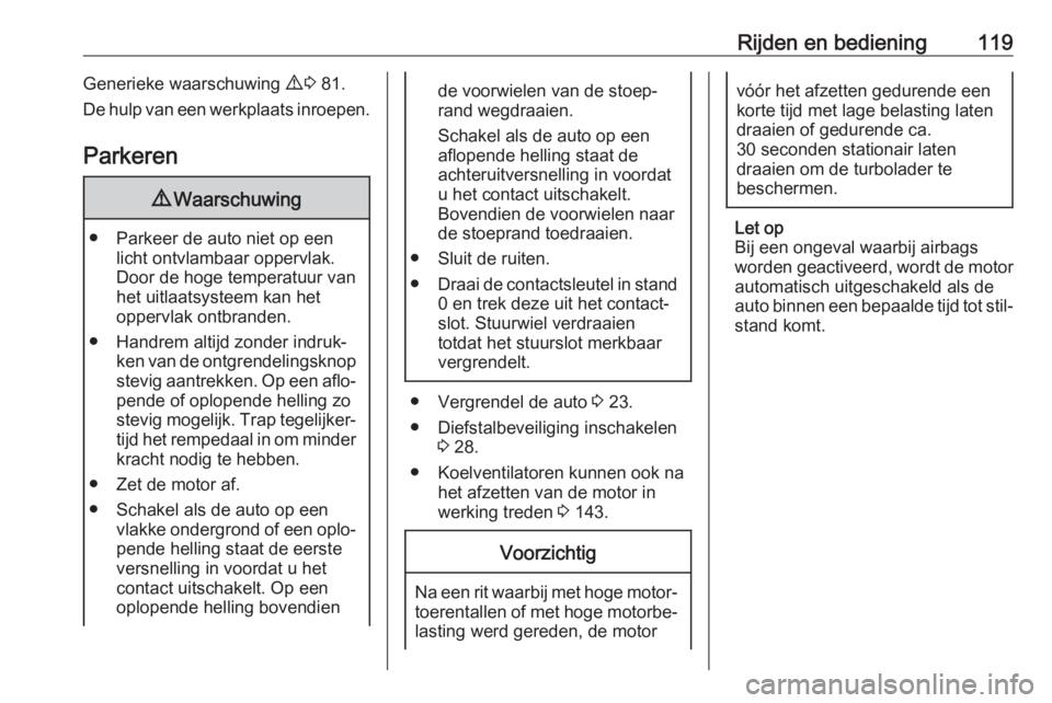 OPEL COMBO D 2018 Gebruikershandleiding (in Dutch) Rijden en bediening119Generieke waarschuwing 9 3 81.
De hulp van een werkplaats inroepen.
Parkeren9 Waarschuwing
● Parkeer de auto niet op een
licht ontvlambaar oppervlak.
Door de hoge temperatuur OPEL COMBO D 2018 Gebruikershandleiding (in Dutch) Rijden en bediening119Generieke waarschuwing 9 3 81.
De hulp van een werkplaats inroepen.
Parkeren9 Waarschuwing
● Parkeer de auto niet op een
licht ontvlambaar oppervlak.
Door de hoge temperatuur