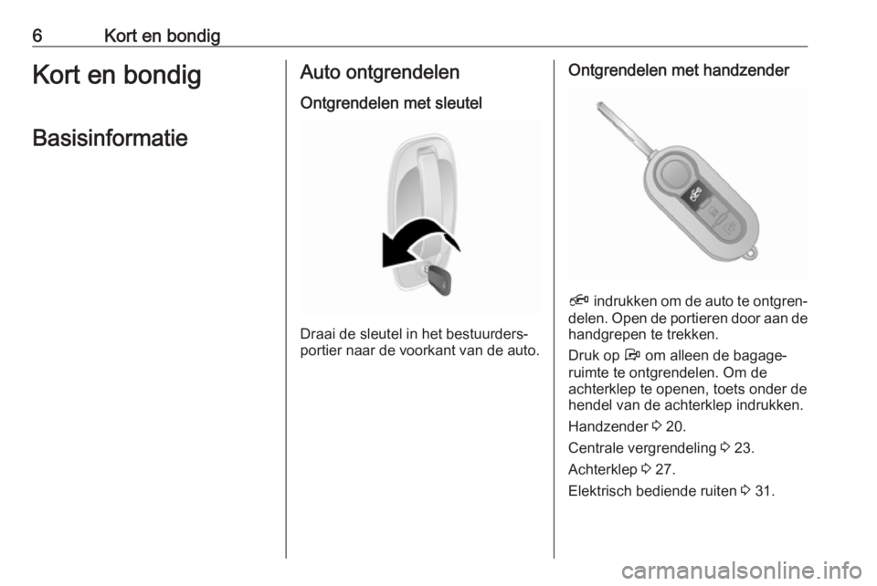 OPEL COMBO D 2018  Gebruikershandleiding (in Dutch) 6Kort en bondigKort en bondigBasisinformatieAuto ontgrendelen Ontgrendelen met sleutel
Draai de sleutel in het bestuurders‐
portier naar de voorkant van de auto.
Ontgrendelen met handzender
Ä  indr