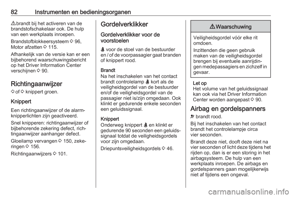 OPEL COMBO D 2018  Gebruikershandleiding (in Dutch) 82Instrumenten en bedieningsorganen9 brandt bij het activeren van de
brandstofschakelaar ook. De hulp
van een werkplaats inroepen.
Brandstofblokkeersysteem  3 96,
Motor afzetten  3 115.
Afhankelijk va