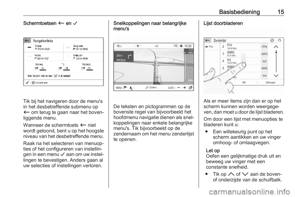 OPEL COMBO E 2019  Handleiding Infotainment (in Dutch) Basisbediening15Schermtoetsen Ù en  G
Tik bij het navigeren door de menu's
in het desbetreffende submenu op
Ù  om terug te gaan naar het boven‐
liggende menu.
Wanneer de schermtoets  Ù niet
w