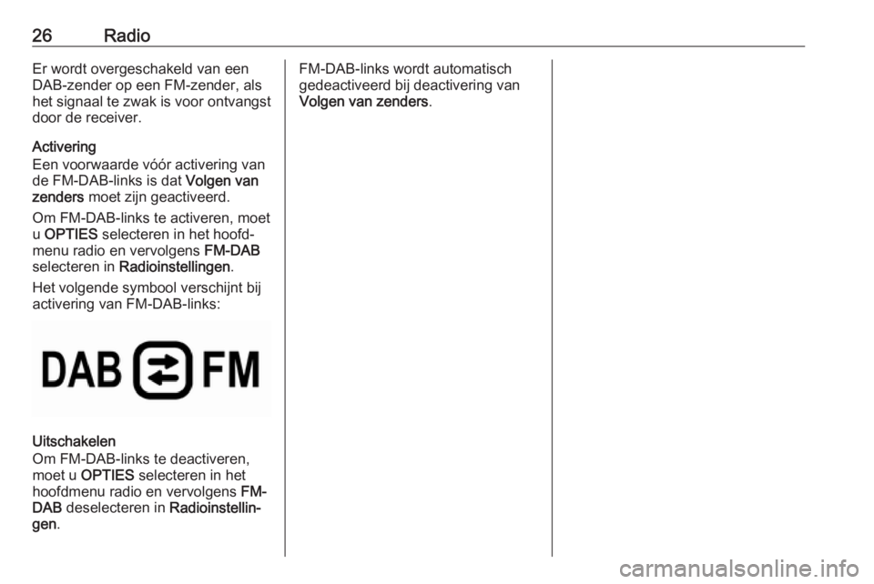 OPEL COMBO E 2019  Handleiding Infotainment (in Dutch) 26RadioEr wordt overgeschakeld van een
DAB-zender op een FM-zender, als
het signaal te zwak is voor ontvangst
door de receiver.
Activering
Een voorwaarde vóór activering van
de FM-DAB-links is dat  