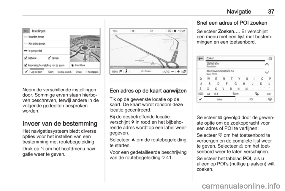 OPEL COMBO E 2019  Handleiding Infotainment (in Dutch) Navigatie37
Neem de verschillende instellingen
door. Sommige ervan staan hierbo‐ ven beschreven, terwijl andere in de
volgende gedeelten besproken
worden.
Invoer van de bestemming Het navigatiesyste