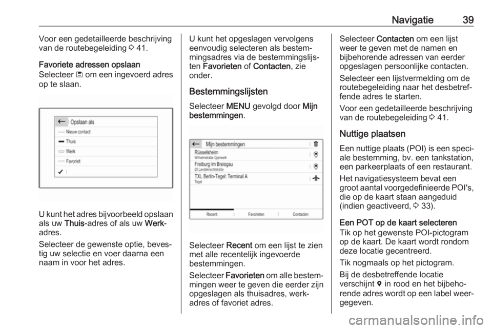 OPEL COMBO E 2019  Handleiding Infotainment (in Dutch) Navigatie39Voor een gedetailleerde beschrijving
van de routebegeleiding  3 41.
Favoriete adressen opslaan
Selecteer  ü om een ingevoerd adres
op te slaan.
U kunt het adres bijvoorbeeld opslaan als uw