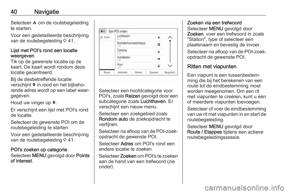 OPEL COMBO E 2019  Handleiding Infotainment (in Dutch) 40NavigatieSelecteer û om de routebegeleiding
te starten.
Voor een gedetailleerde beschrijving
van de routebegeleiding  3 41.
Lijst met POI's rond een locatie
weergeven
Tik op de gewenste locatie