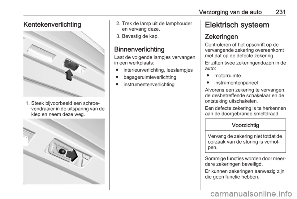 OPEL COMBO E 2019 Gebruikershandleiding (in Dutch) Verzorging van de auto231Kentekenverlichting
1. Steek bijvoorbeeld een schroe‐vendraaier in de uitsparing van de
klep en neem deze weg.
2. Trek de lamp uit de lamphouder en vervang deze.
3. Bevestig OPEL COMBO E 2019 Gebruikershandleiding (in Dutch) Verzorging van de auto231Kentekenverlichting
1. Steek bijvoorbeeld een schroe‐vendraaier in de uitsparing van de
klep en neem deze weg.
2. Trek de lamp uit de lamphouder en vervang deze.
3. Bevestig