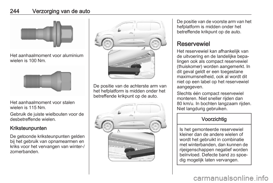 OPEL COMBO E 2019 Gebruikershandleiding (in Dutch) 244Verzorging van de auto
Het aanhaalmoment voor aluminium
wielen is 100 Nm.
Het aanhaalmoment voor stalen
wielen is 115 Nm.
Gebruik de juiste wielbouten voor de
desbetreffende wielen.
Kriksteunpunten OPEL COMBO E 2019 Gebruikershandleiding (in Dutch) 244Verzorging van de auto
Het aanhaalmoment voor aluminium
wielen is 100 Nm.
Het aanhaalmoment voor stalen
wielen is 115 Nm.
Gebruik de juiste wielbouten voor de
desbetreffende wielen.
Kriksteunpunten