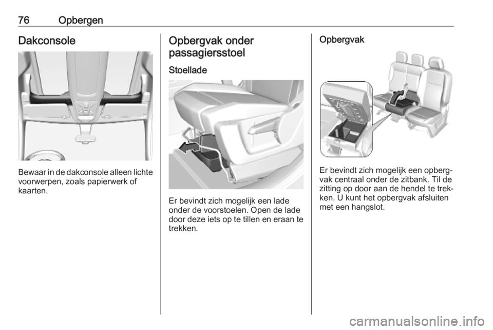 OPEL COMBO E 2019 Gebruikershandleiding (in Dutch) 76OpbergenDakconsole
Bewaar in de dakconsole alleen lichtevoorwerpen, zoals papierwerk ofkaarten.
Opbergvak onder
passagiersstoel
Stoellade
Er bevindt zich mogelijk een lade
onder de voorstoelen. Open OPEL COMBO E 2019 Gebruikershandleiding (in Dutch) 76OpbergenDakconsole
Bewaar in de dakconsole alleen lichtevoorwerpen, zoals papierwerk ofkaarten.
Opbergvak onder
passagiersstoel
Stoellade
Er bevindt zich mogelijk een lade
onder de voorstoelen. Open