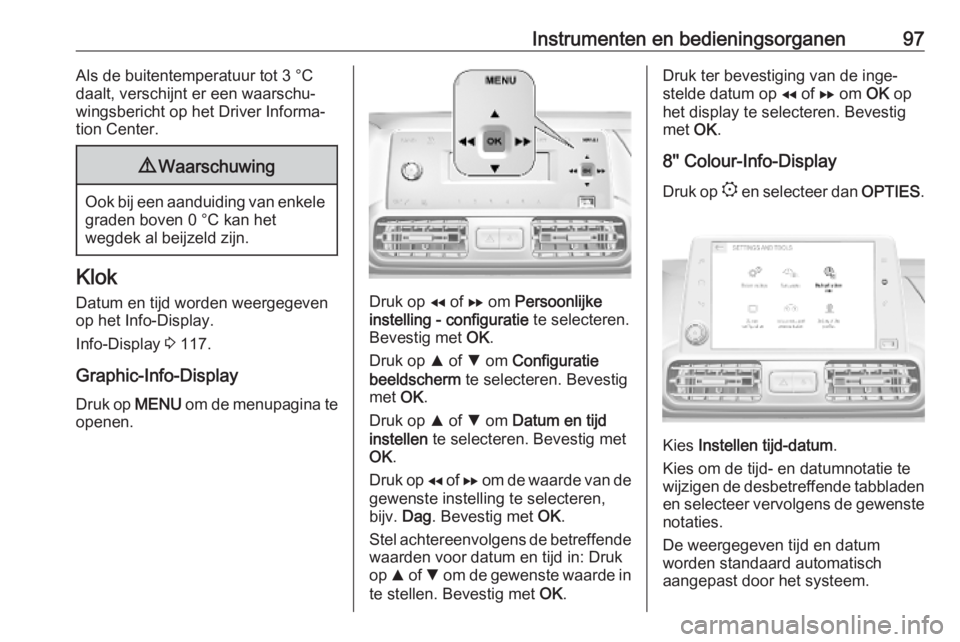 OPEL COMBO E 2019  Gebruikershandleiding (in Dutch) Instrumenten en bedieningsorganen97Als de buitentemperatuur tot 3 °C
daalt, verschijnt er een waarschu‐ wingsbericht op het Driver Informa‐
tion Center.9 Waarschuwing
Ook bij een aanduiding van e