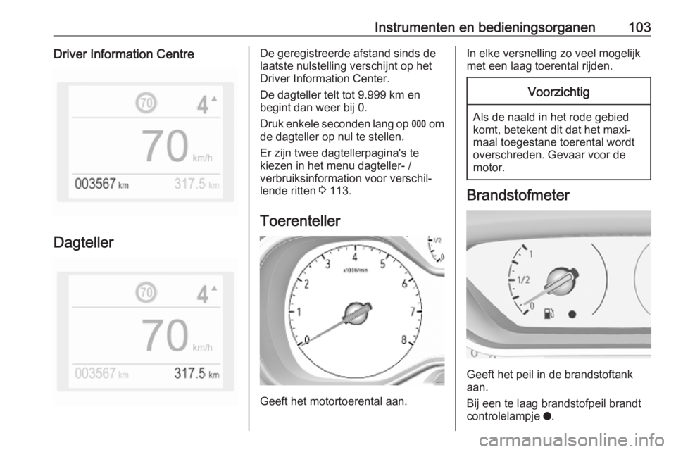 OPEL COMBO E 2019.1 Gebruikershandleiding (in Dutch) Instrumenten en bedieningsorganen103Driver Information Centre
Dagteller
De geregistreerde afstand sinds de
laatste nulstelling verschijnt op het Driver Information Center.
De dagteller telt tot 9.999 OPEL COMBO E 2019.1 Gebruikershandleiding (in Dutch) Instrumenten en bedieningsorganen103Driver Information Centre
Dagteller
De geregistreerde afstand sinds de
laatste nulstelling verschijnt op het Driver Information Center.
De dagteller telt tot 9.999