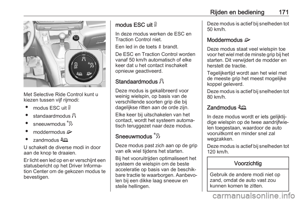 OPEL COMBO E 2019.1 Gebruikershandleiding (in Dutch) Rijden en bediening171
Met Selective Ride Control kunt u
kiezen tussen vijf rijmodi:
● modus ESC uit 9
● standaardmodus 2
● sneeuwmodus 3
● moddermodus 4
● zandmodus 1
U schakelt de div OPEL COMBO E 2019.1 Gebruikershandleiding (in Dutch) Rijden en bediening171
Met Selective Ride Control kunt u
kiezen tussen vijf rijmodi:
● modus ESC uit 9
● standaardmodus 2
● sneeuwmodus 3
● moddermodus 4
● zandmodus 1
U schakelt de div