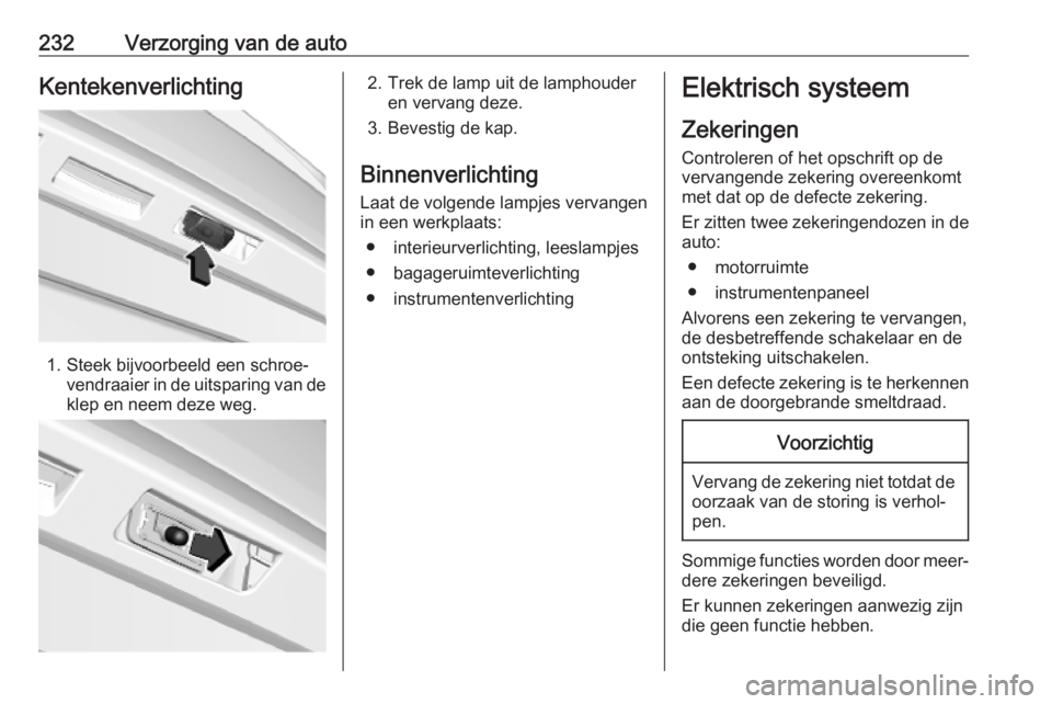 OPEL COMBO E 2019.1  Gebruikershandleiding (in Dutch) 232Verzorging van de autoKentekenverlichting
1. Steek bijvoorbeeld een schroe‐vendraaier in de uitsparing van de
klep en neem deze weg.
2. Trek de lamp uit de lamphouder en vervang deze.
3. Bevestig