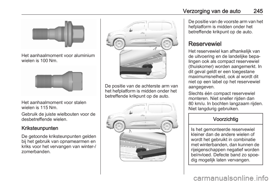 OPEL COMBO E 2019.1  Gebruikershandleiding (in Dutch) Verzorging van de auto245
Het aanhaalmoment voor aluminium
wielen is 100 Nm.
Het aanhaalmoment voor stalen
wielen is 115 Nm.
Gebruik de juiste wielbouten voor de
desbetreffende wielen.
Kriksteunpunten