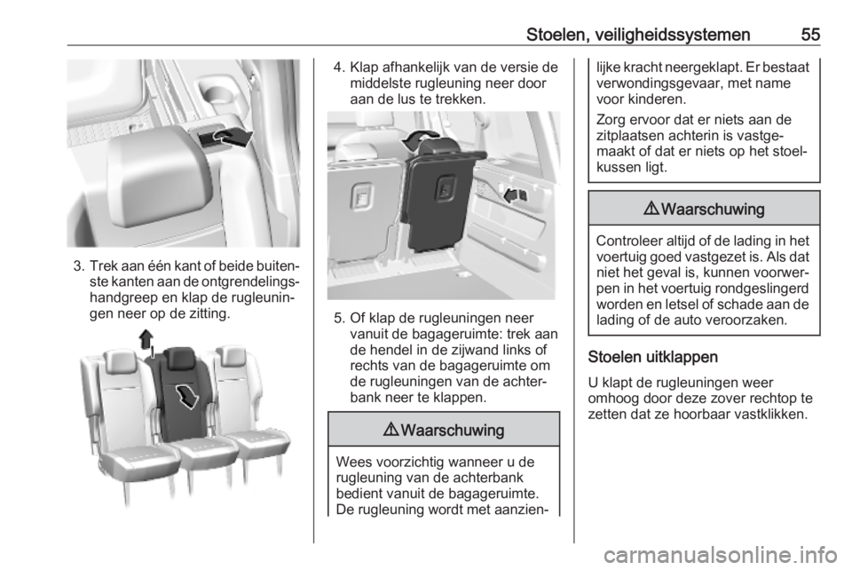 OPEL COMBO E 2019.1 Gebruikershandleiding (in Dutch) Stoelen, veiligheidssystemen55
3.Trek aan één kant of beide buiten‐
ste kanten aan de ontgrendelings‐ handgreep en klap de rugleunin‐
gen neer op de zitting.
4. Klap afhankelijk van de versie OPEL COMBO E 2019.1 Gebruikershandleiding (in Dutch) Stoelen, veiligheidssystemen55
3.Trek aan één kant of beide buiten‐
ste kanten aan de ontgrendelings‐ handgreep en klap de rugleunin‐
gen neer op de zitting.
4. Klap afhankelijk van de versie