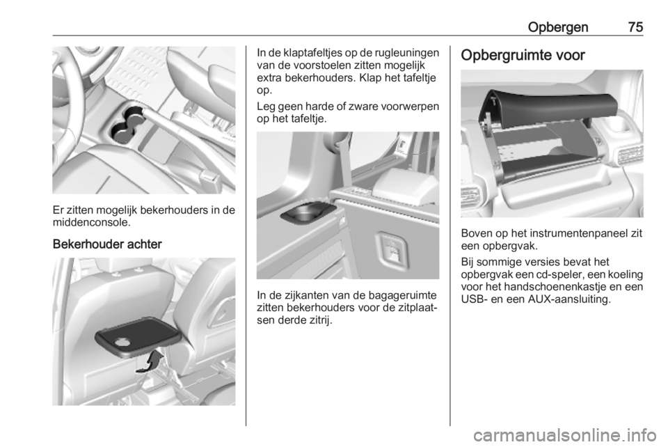 OPEL COMBO E 2019.1  Gebruikershandleiding (in Dutch) Opbergen75
Er zitten mogelijk bekerhouders in de
middenconsole.
Bekerhouder achter
In de klaptafeltjes op de rugleuningen van de voorstoelen zitten mogelijk
extra bekerhouders. Klap het tafeltje
op.
L