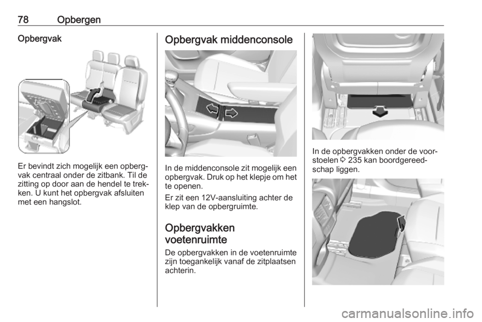 OPEL COMBO E 2019.1  Gebruikershandleiding (in Dutch) 78OpbergenOpbergvak
Er bevindt zich mogelijk een opberg‐
vak centraal onder de zitbank. Til de
zitting op door aan de hendel te trek‐
ken. U kunt het opbergvak afsluiten
met een hangslot.
Opbergva