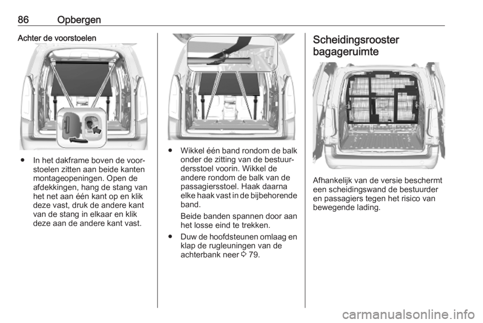 OPEL COMBO E 2019.1  Gebruikershandleiding (in Dutch) 86OpbergenAchter de voorstoelen
● In het dakframe boven de voor‐stoelen zitten aan beide kanten
montageopeningen. Open de
afdekkingen, hang de stang van
het net aan één kant op en klik
deze vast