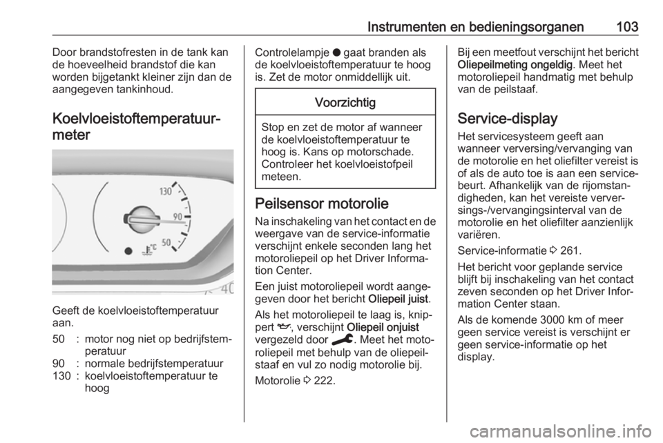 OPEL COMBO E 2019.75  Gebruikershandleiding (in Dutch) Instrumenten en bedieningsorganen103Door brandstofresten in de tank kan
de hoeveelheid brandstof die kan
worden bijgetankt kleiner zijn dan de
aangegeven tankinhoud.
Koelvloeistoftemperatuur‐ meter
