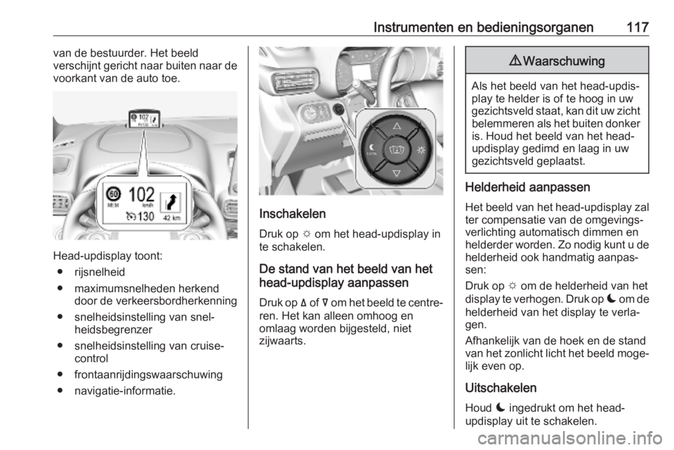 OPEL COMBO E 2019.75  Gebruikershandleiding (in Dutch) Instrumenten en bedieningsorganen117van de bestuurder. Het beeld
verschijnt gericht naar buiten naar de
voorkant van de auto toe.
Head-updisplay toont:
● rijsnelheid
● maximumsnelheden herkend doo