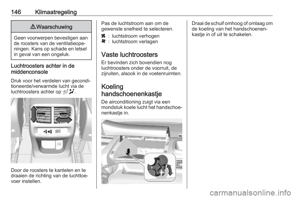 OPEL COMBO E 2019.75 Gebruikershandleiding (in Dutch) 146Klimaatregeling9Waarschuwing
Geen voorwerpen bevestigen aan
de roosters van de ventilatieope‐
ningen. Kans op schade en letsel
in geval van een ongeluk.
Luchtroosters achter in de
middenconsole
D OPEL COMBO E 2019.75 Gebruikershandleiding (in Dutch) 146Klimaatregeling9Waarschuwing
Geen voorwerpen bevestigen aan
de roosters van de ventilatieope‐
ningen. Kans op schade en letsel
in geval van een ongeluk.
Luchtroosters achter in de
middenconsole
D