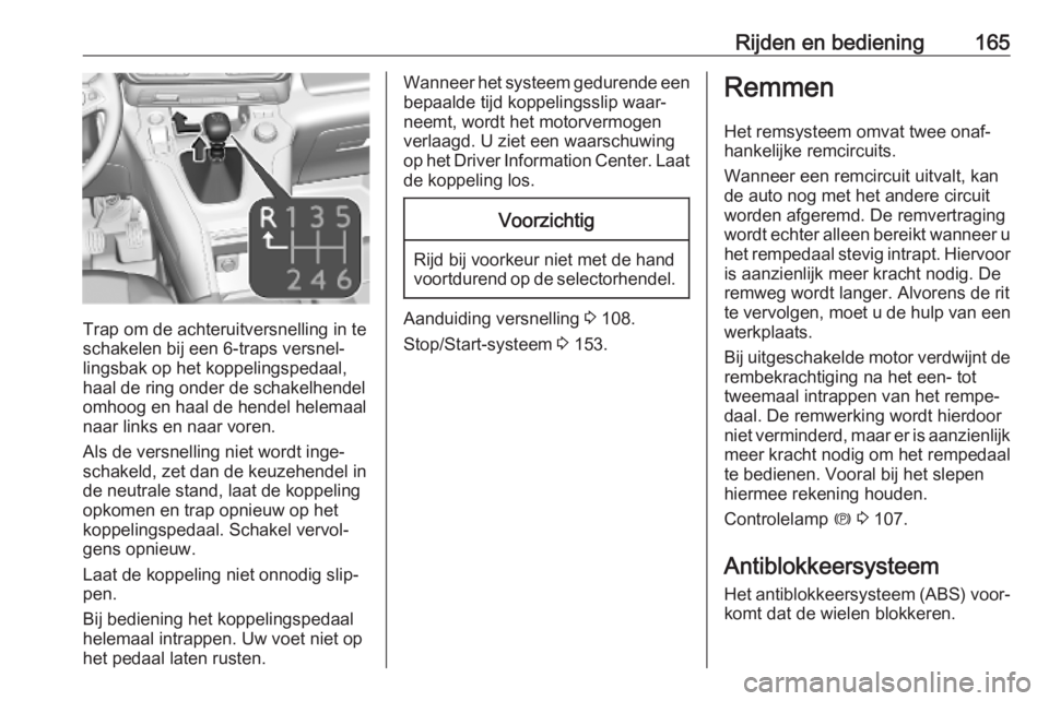 OPEL COMBO E 2019.75  Gebruikershandleiding (in Dutch) Rijden en bediening165
Trap om de achteruitversnelling in te
schakelen bij een 6-traps versnel‐ lingsbak op het koppelingspedaal,
haal de ring onder de schakelhendel
omhoog en haal de hendel helemaa