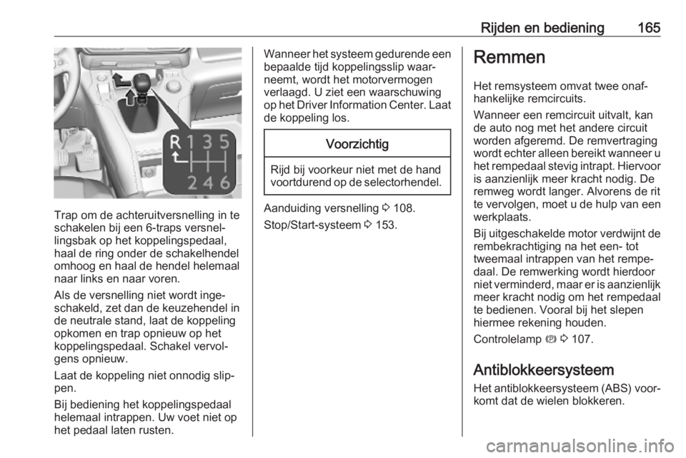 OPEL COMBO E 2019.75 Gebruikershandleiding (in Dutch) Rijden en bediening165
Trap om de achteruitversnelling in te
schakelen bij een 6-traps versnel‐ lingsbak op het koppelingspedaal,
haal de ring onder de schakelhendel
omhoog en haal de hendel helemaa OPEL COMBO E 2019.75 Gebruikershandleiding (in Dutch) Rijden en bediening165
Trap om de achteruitversnelling in te
schakelen bij een 6-traps versnel‐ lingsbak op het koppelingspedaal,
haal de ring onder de schakelhendel
omhoog en haal de hendel helemaa