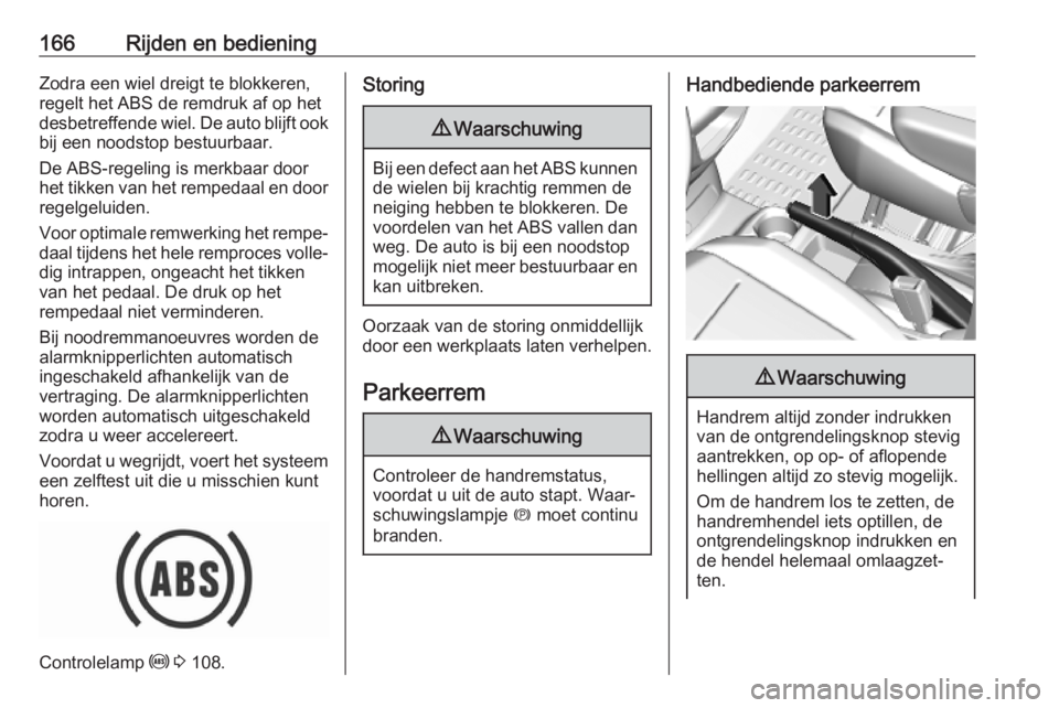 OPEL COMBO E 2019.75  Gebruikershandleiding (in Dutch) 166Rijden en bedieningZodra een wiel dreigt te blokkeren,
regelt het ABS de remdruk af op het
desbetreffende wiel. De auto blijft ook bij een noodstop bestuurbaar.
De ABS-regeling is merkbaar door
het