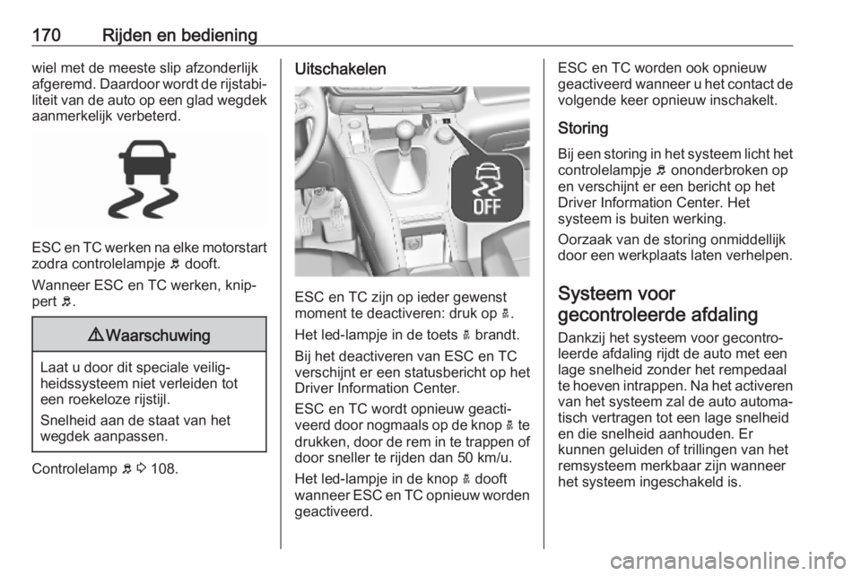 OPEL COMBO E 2019.75  Gebruikershandleiding (in Dutch) 170Rijden en bedieningwiel met de meeste slip afzonderlijk
afgeremd. Daardoor wordt de rijstabi‐
liteit van de auto op een glad wegdek
aanmerkelijk verbeterd.
ESC en TC werken na elke motorstart zod