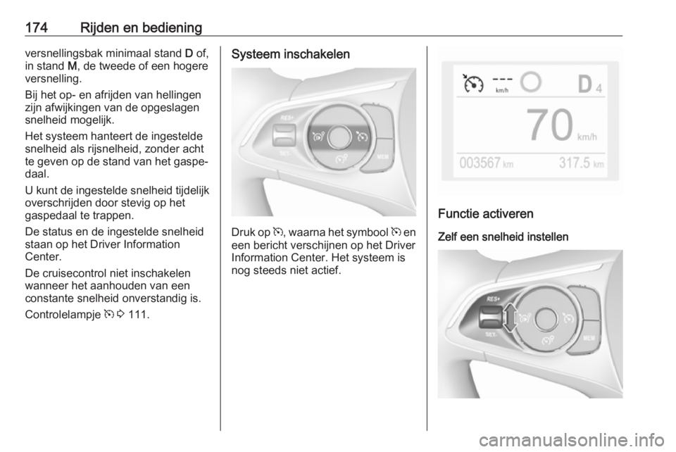 OPEL COMBO E 2019.75  Gebruikershandleiding (in Dutch) 174Rijden en bedieningversnellingsbak minimaal stand D of,
in stand  M, de tweede of een hogere
versnelling.
Bij het op- en afrijden van hellingen
zijn afwijkingen van de opgeslagen
snelheid mogelijk.